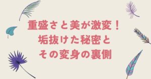 重盛さと美が激変！垢抜けた秘密とその変身の裏側